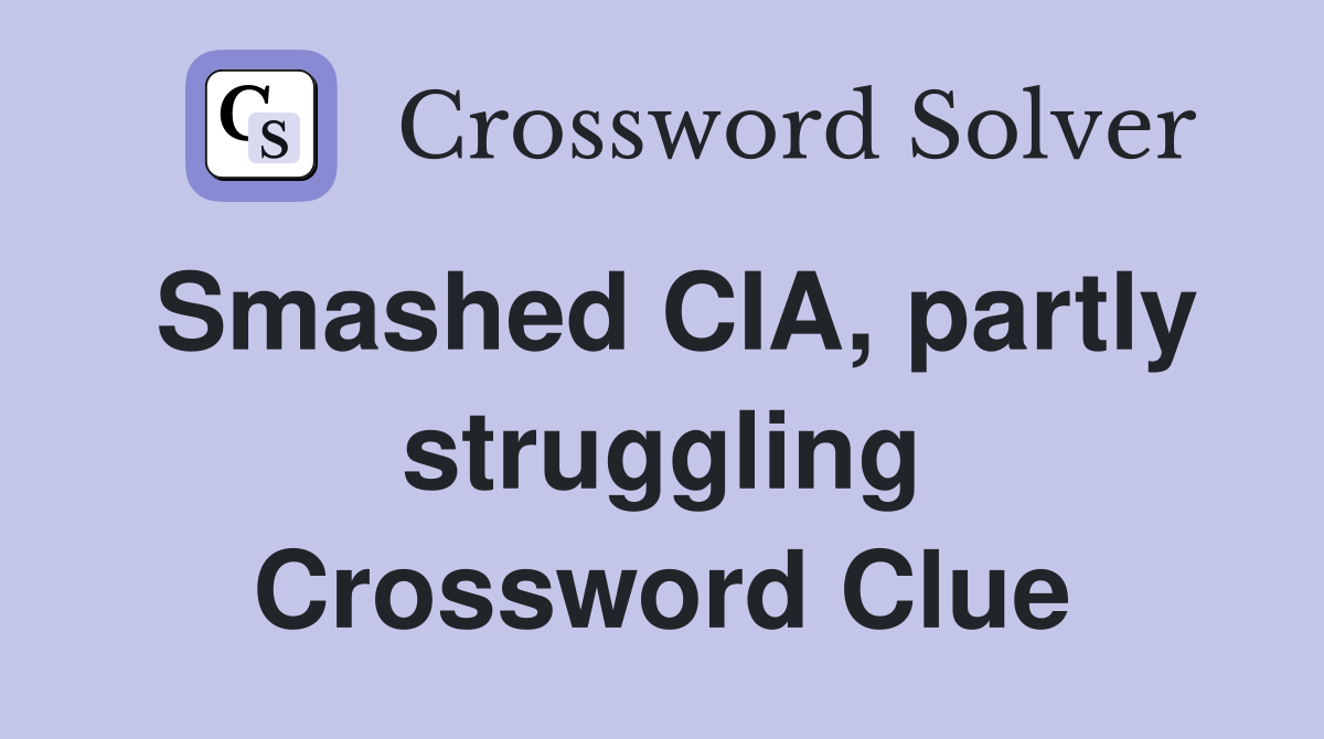 Smashed CIA, partly struggling Crossword Clue