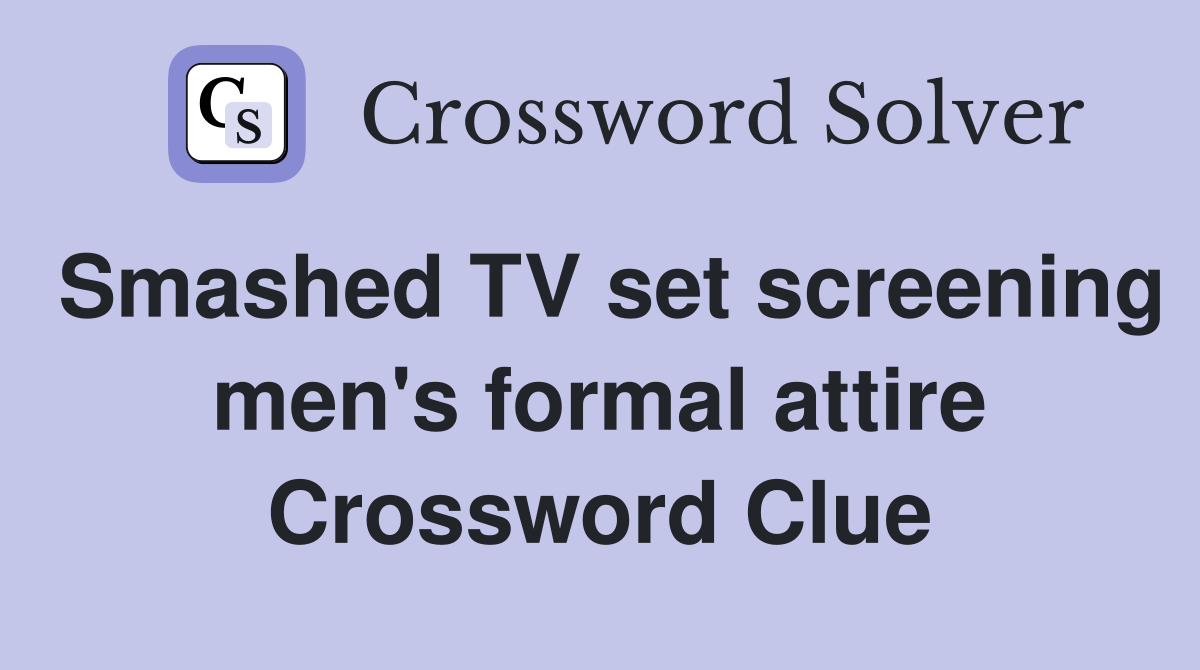 Smashed TV set screening men's formal attire Crossword Clue