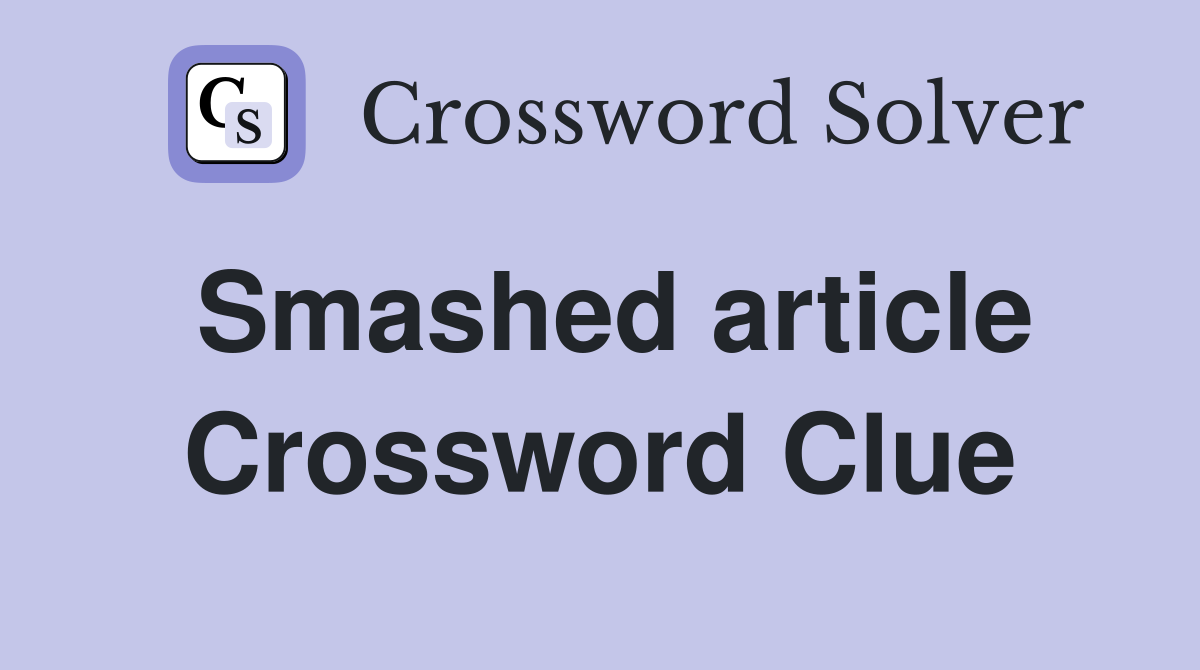 Smashed article Crossword Clue
