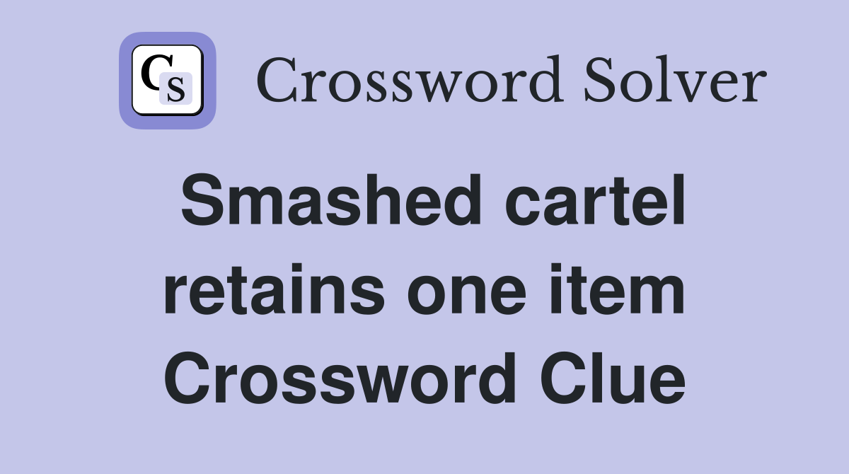 Smashed cartel retains one item Crossword Clue