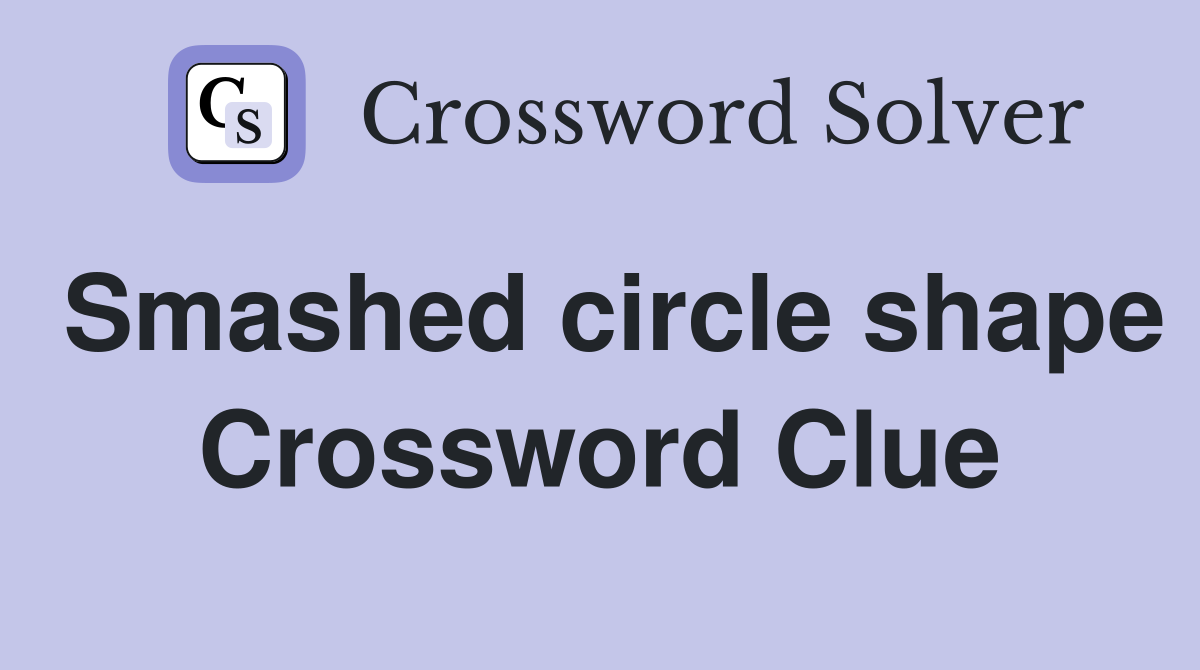 Smashed circle shape Crossword Clue