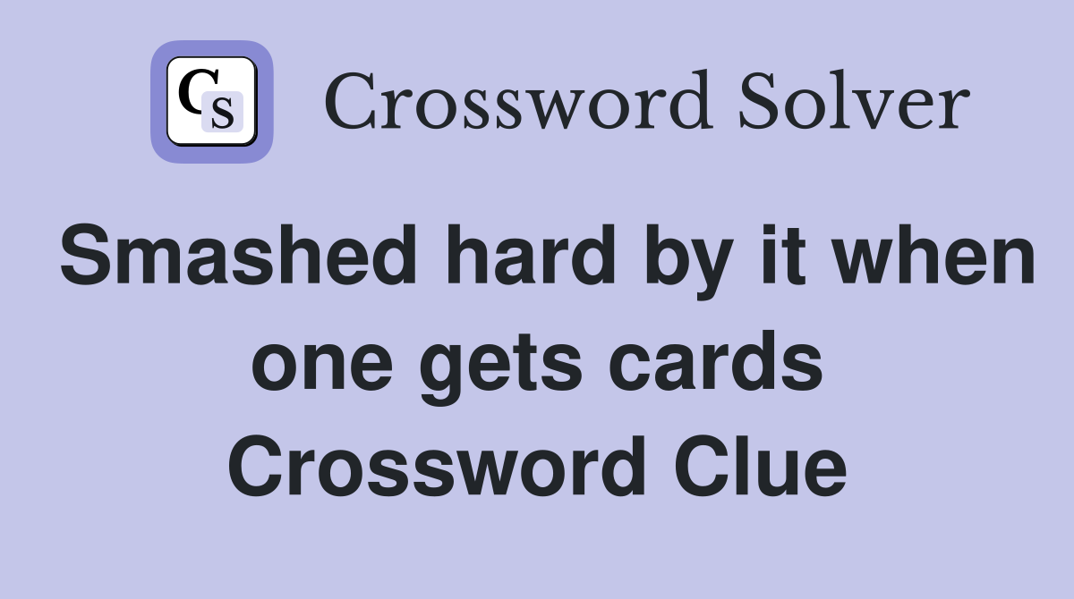 Smashed hard by it when one gets cards Crossword Clue