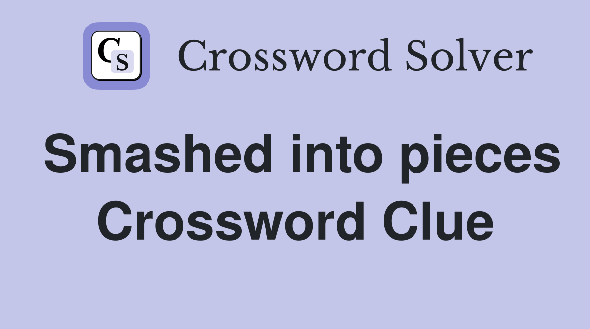 Smashed into pieces Crossword Clue