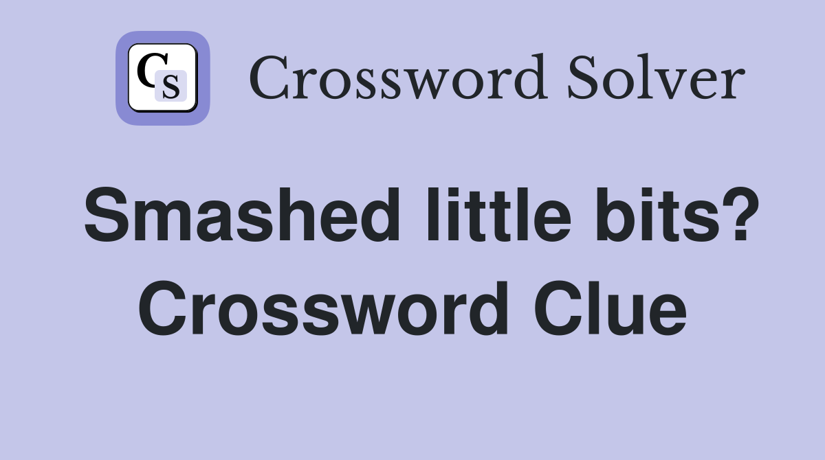 Smashed little bits? Crossword Clue