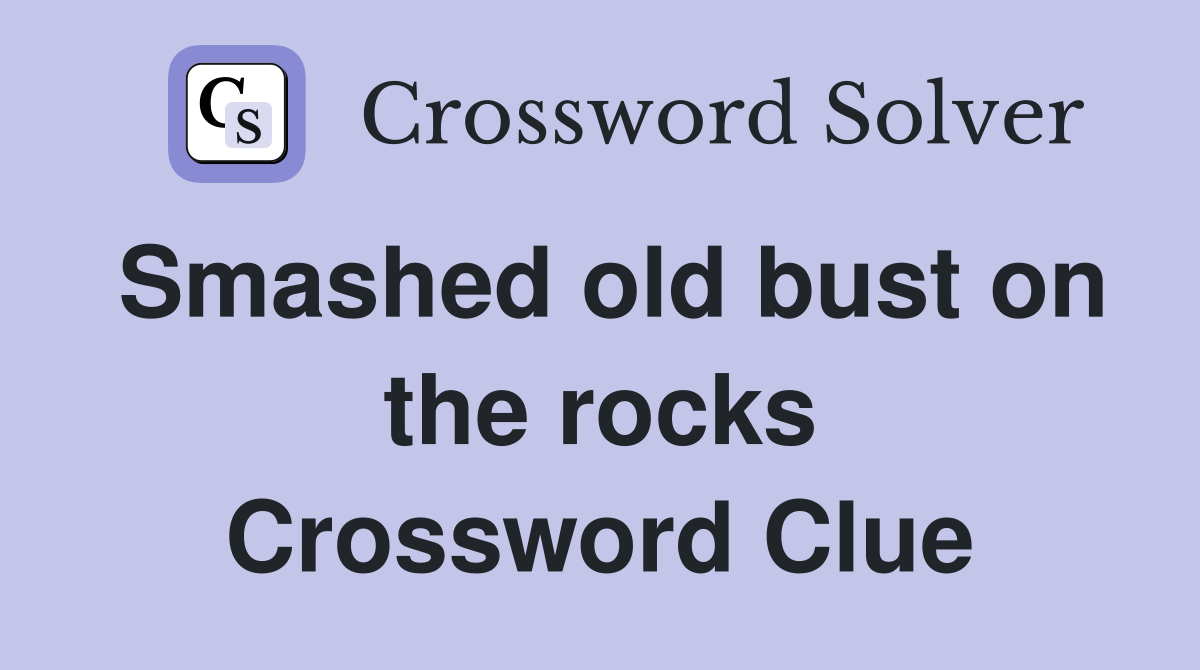 Smashed old bust on the rocks Crossword Clue