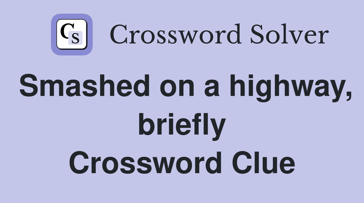 Smashed on a highway, briefly Crossword Clue