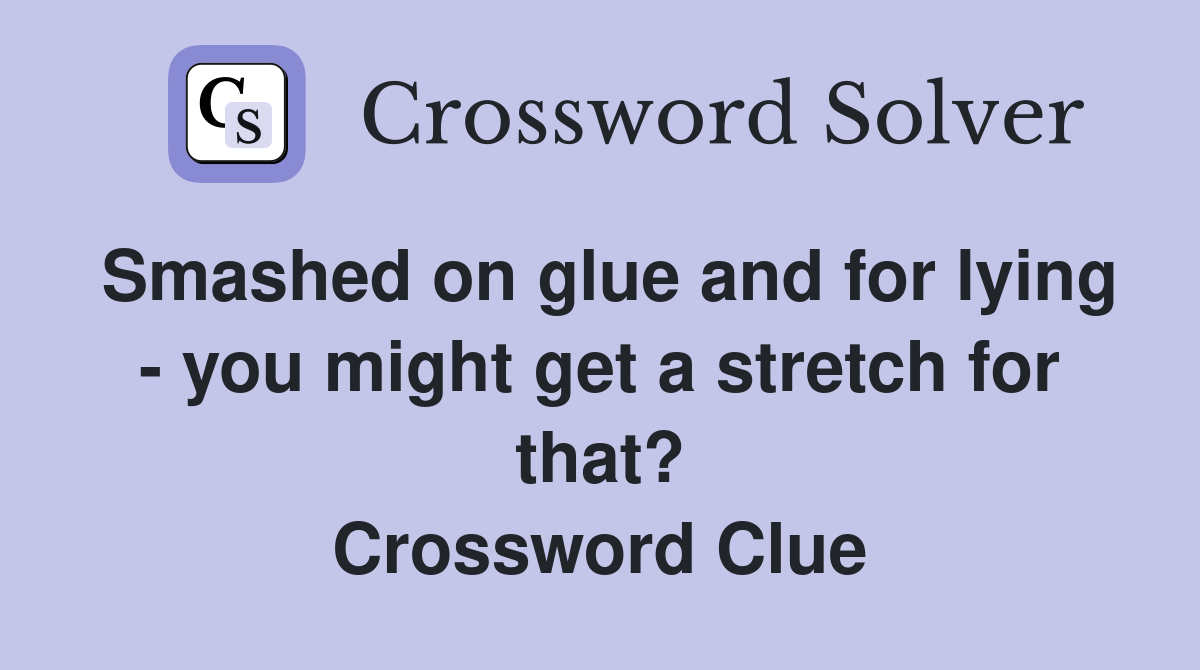 Smashed on glue and for lying - you might get a stretch for that? Crossword Clue