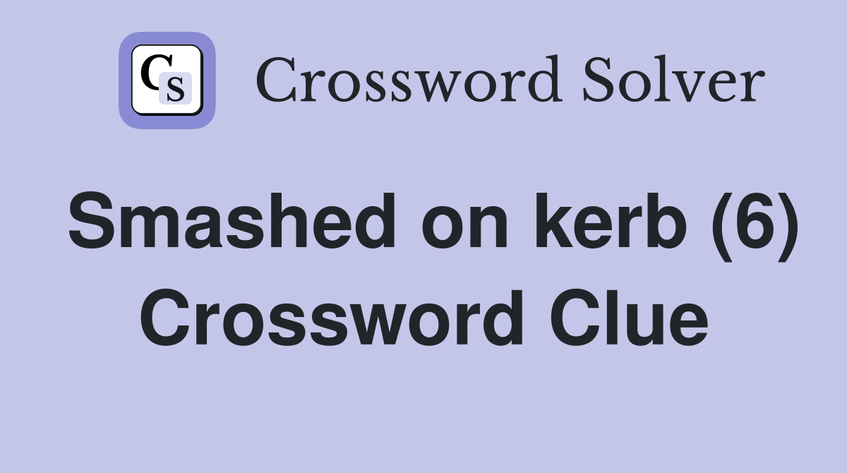 Smashed on kerb (6) Crossword Clue