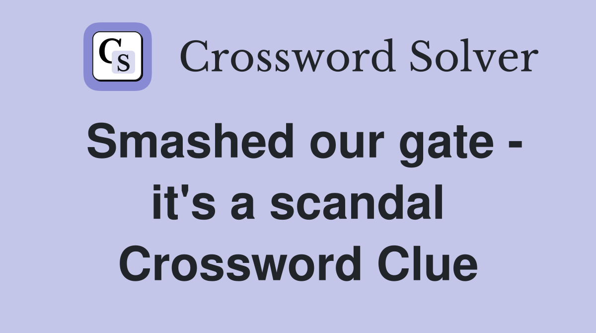 Smashed our gate - it's a scandal Crossword Clue