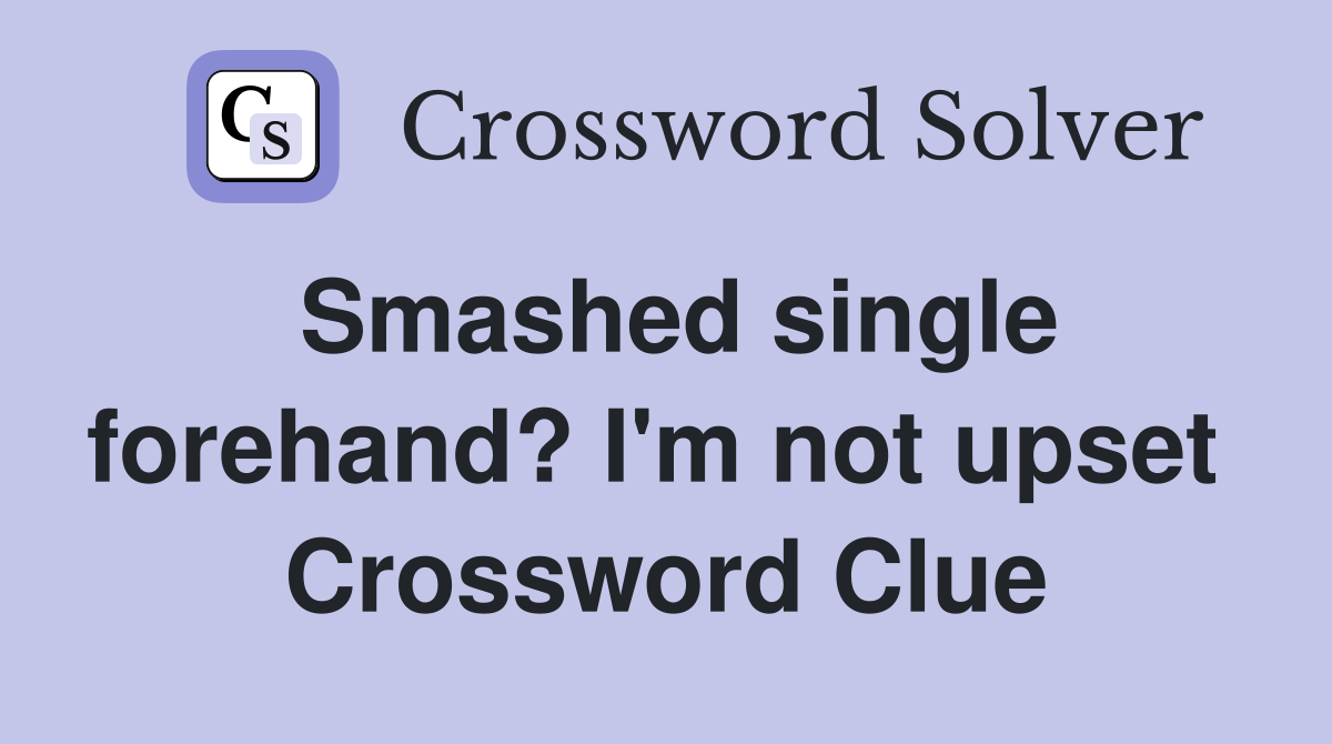 Smashed single forehand? I'm not upset  Crossword Clue