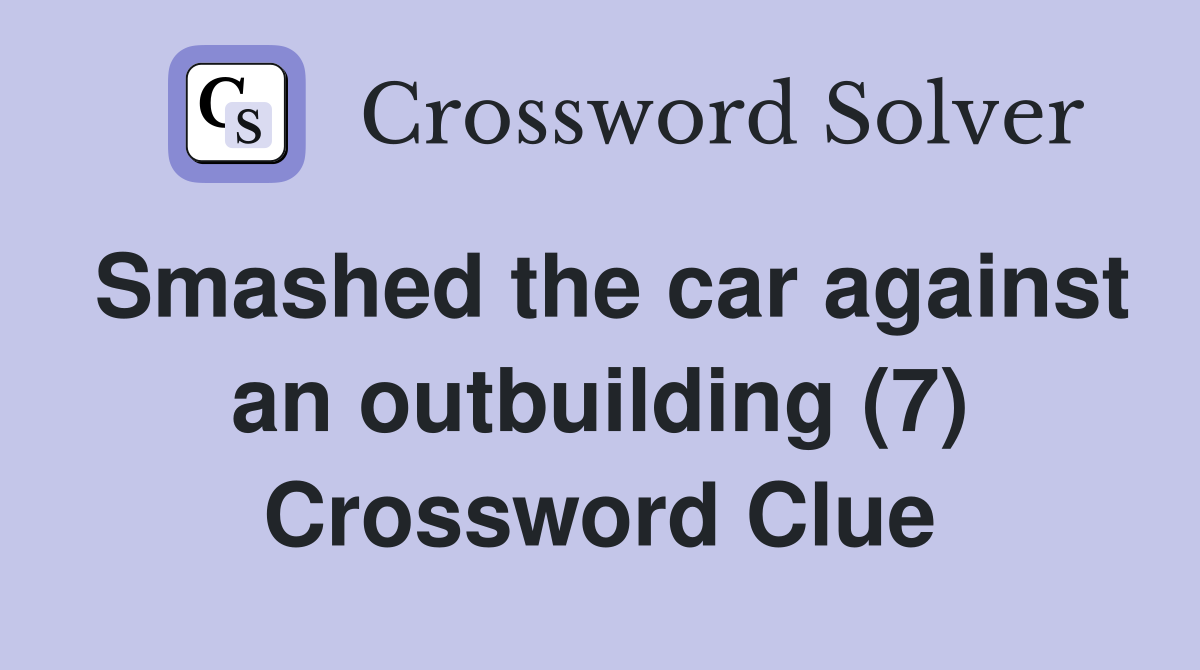 Smashed the car against an outbuilding (7) Crossword Clue