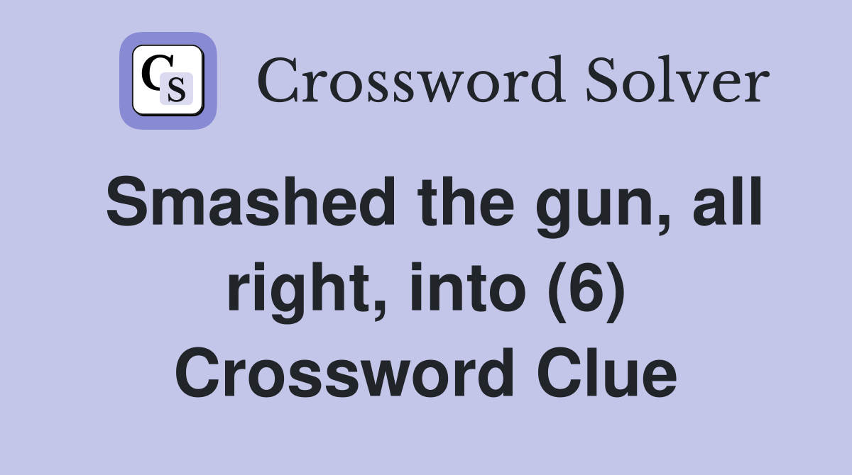 Smashed the gun, all right, into (6) Crossword Clue