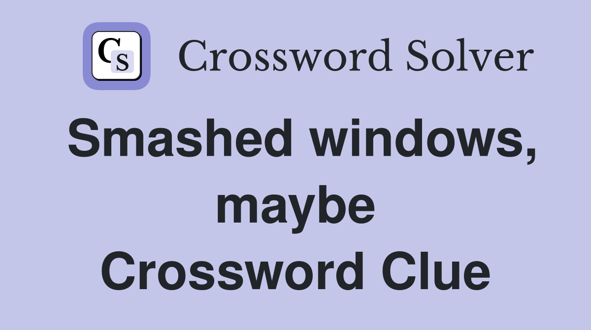 Smashed windows, maybe Crossword Clue