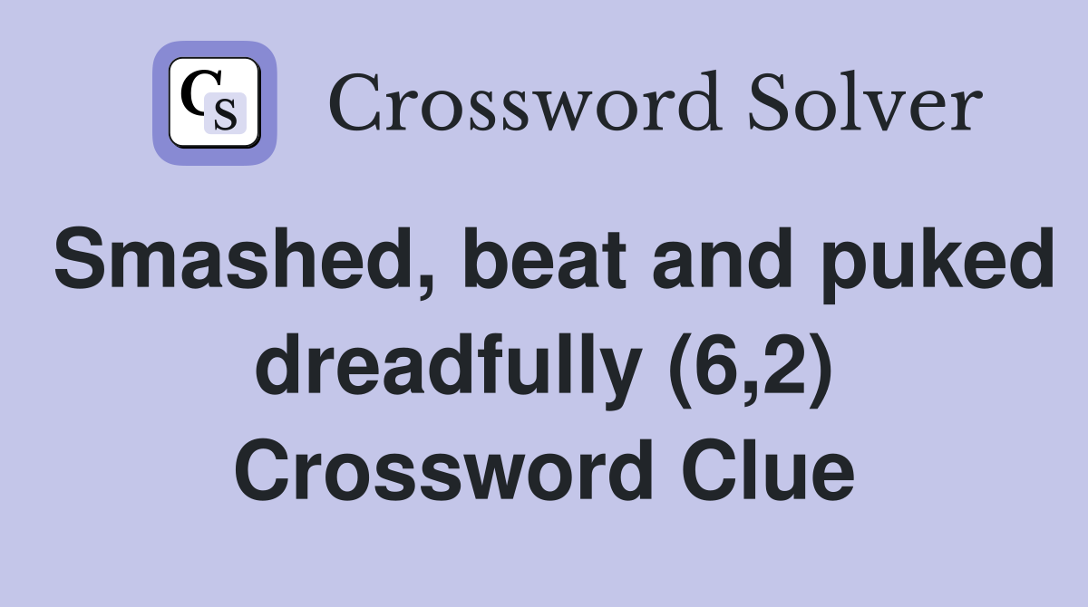 Smashed, beat and puked dreadfully (6,2) Crossword Clue
