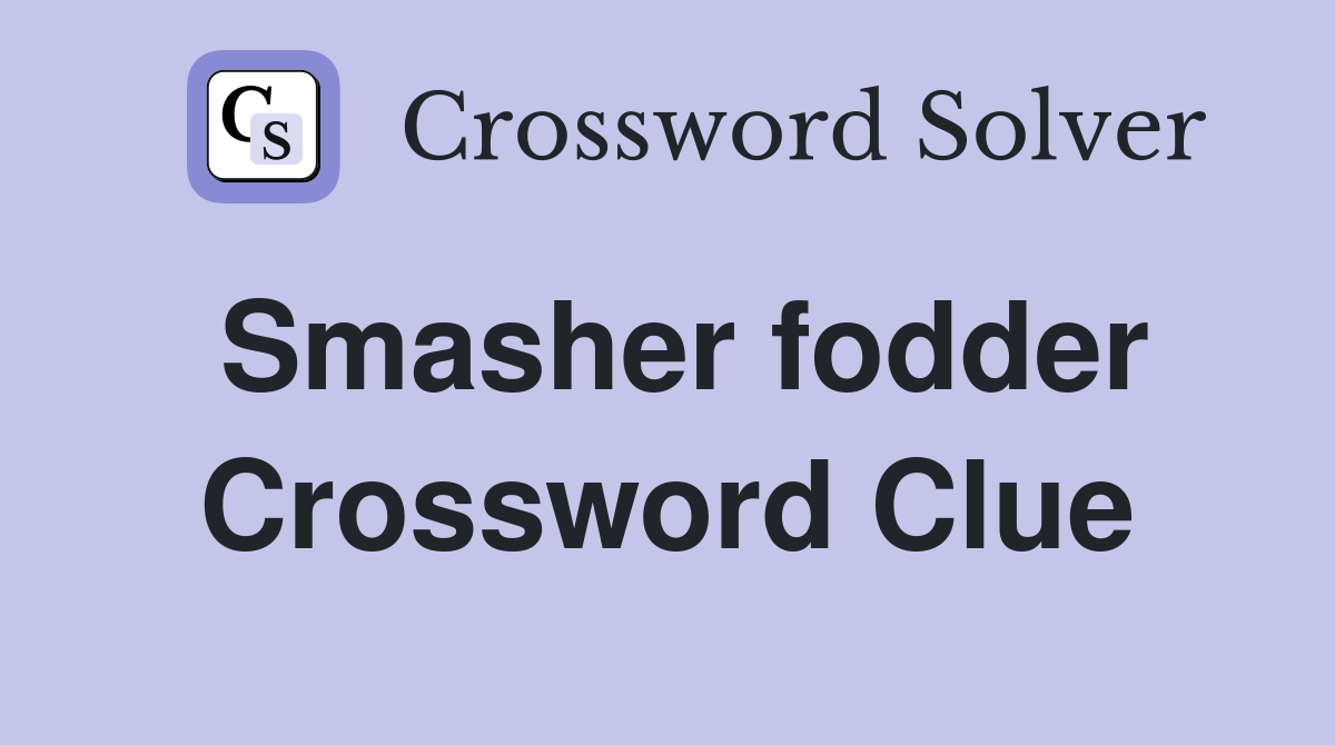 Smasher fodder Crossword Clue