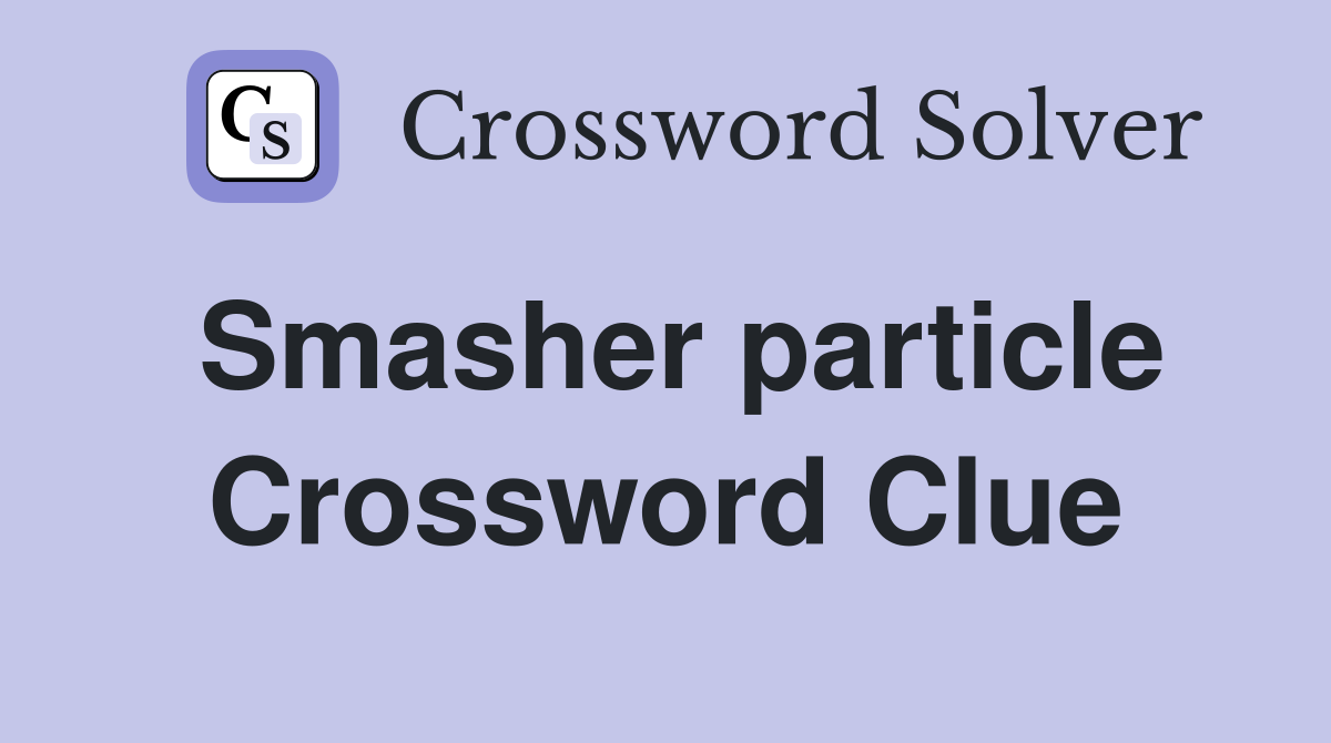 Smasher particle Crossword Clue