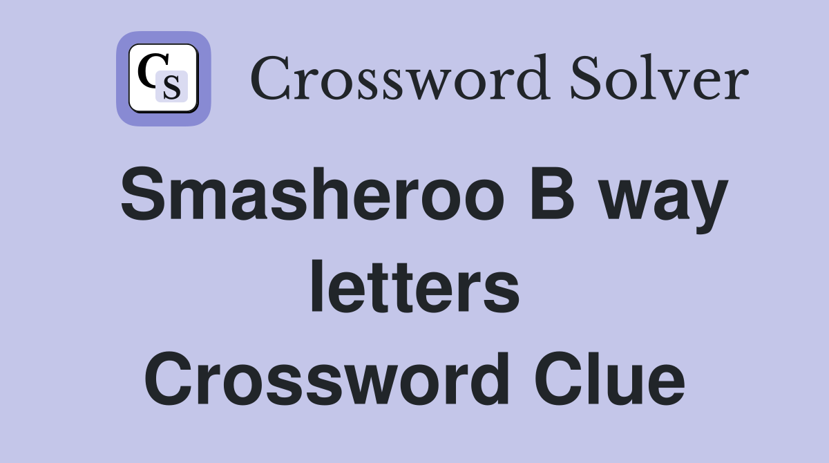 Smasheroo B way letters Crossword Clue