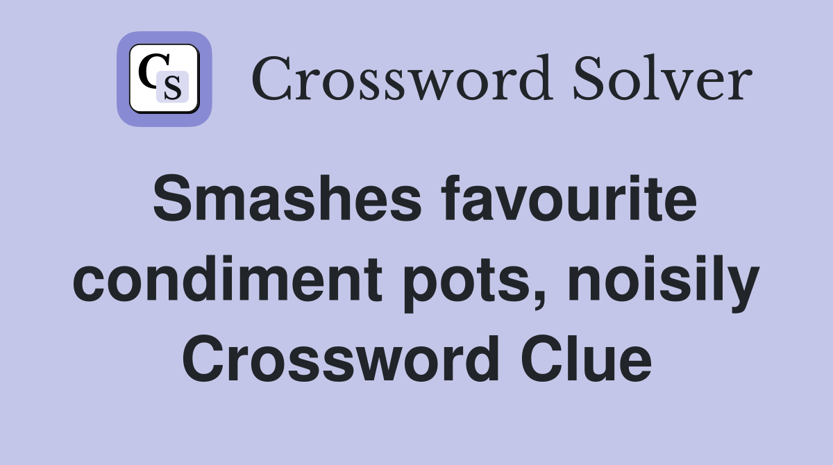 Smashes favourite condiment pots, noisily Crossword Clue