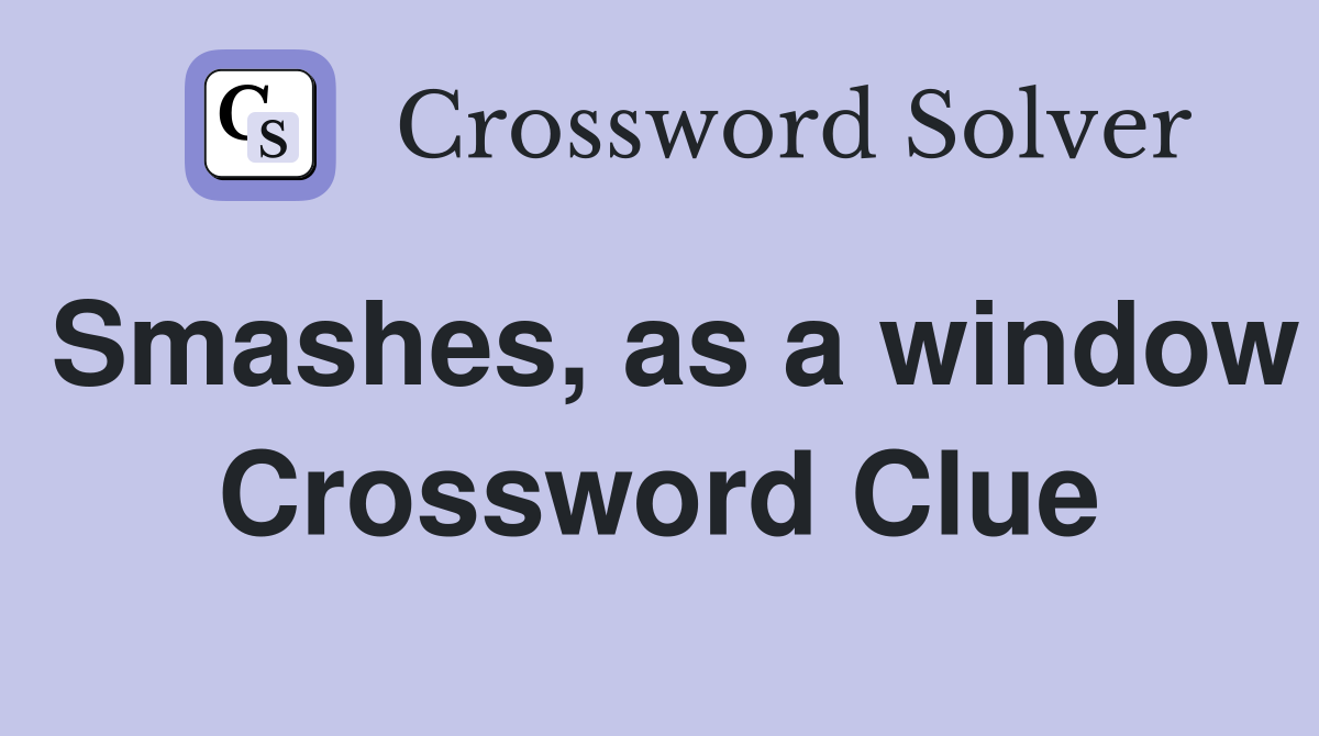 Smashes, as a window Crossword Clue