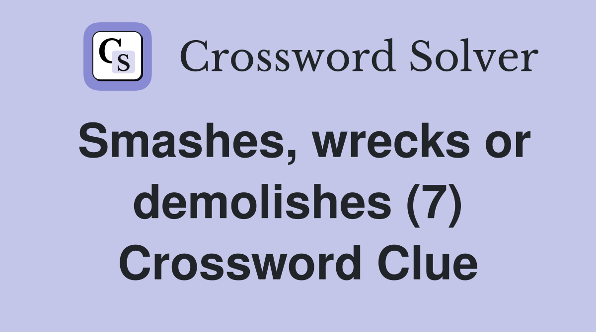 Smashes, wrecks or demolishes (7) Crossword Clue