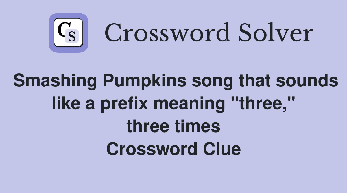 Smashing Pumpkins song that sounds like a prefix meaning "three," three times Crossword Clue