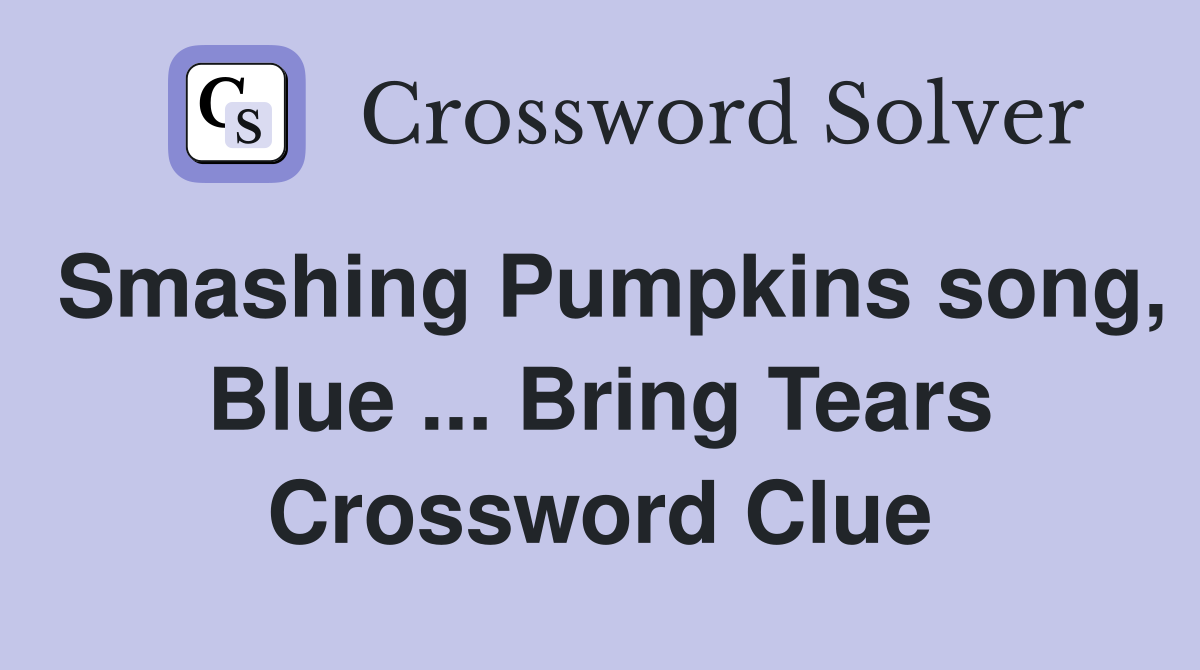 Smashing Pumpkins song, Blue ... Bring Tears Crossword Clue