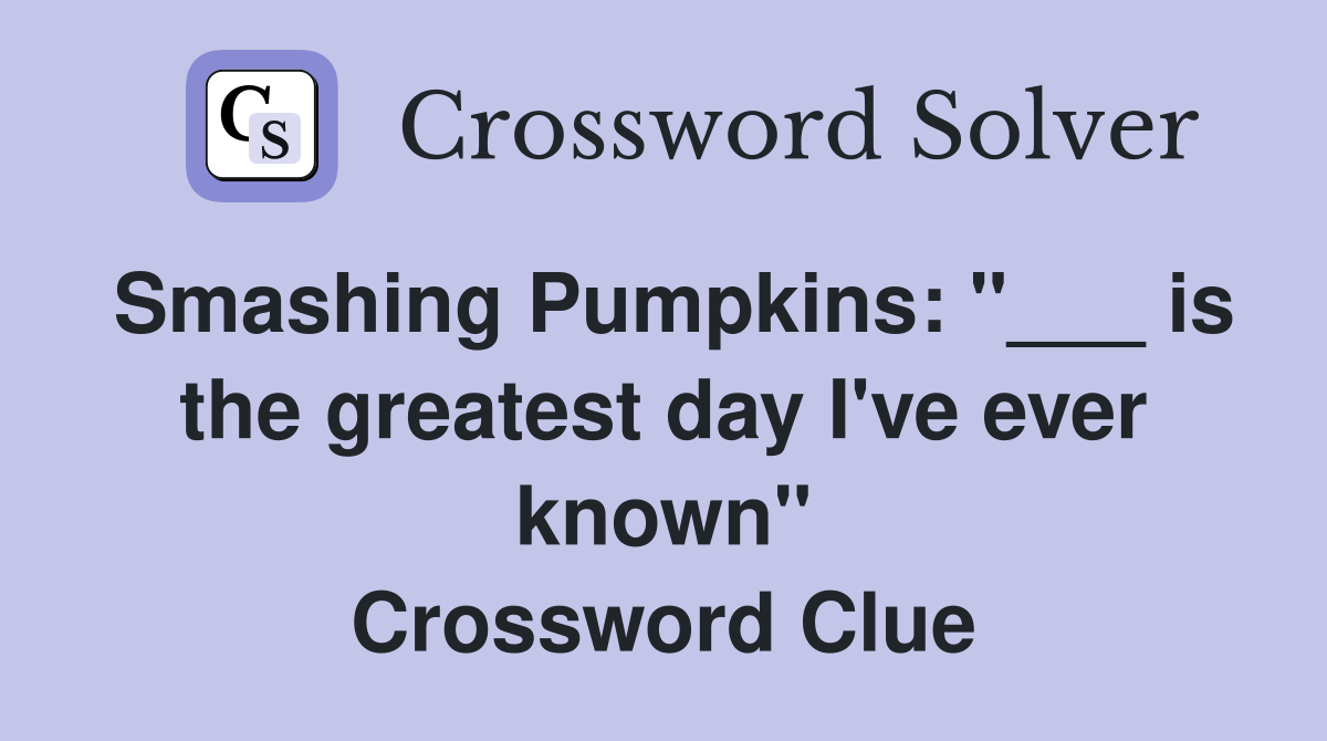 Smashing Pumpkins: "___ is the greatest day I've ever known" Crossword Clue