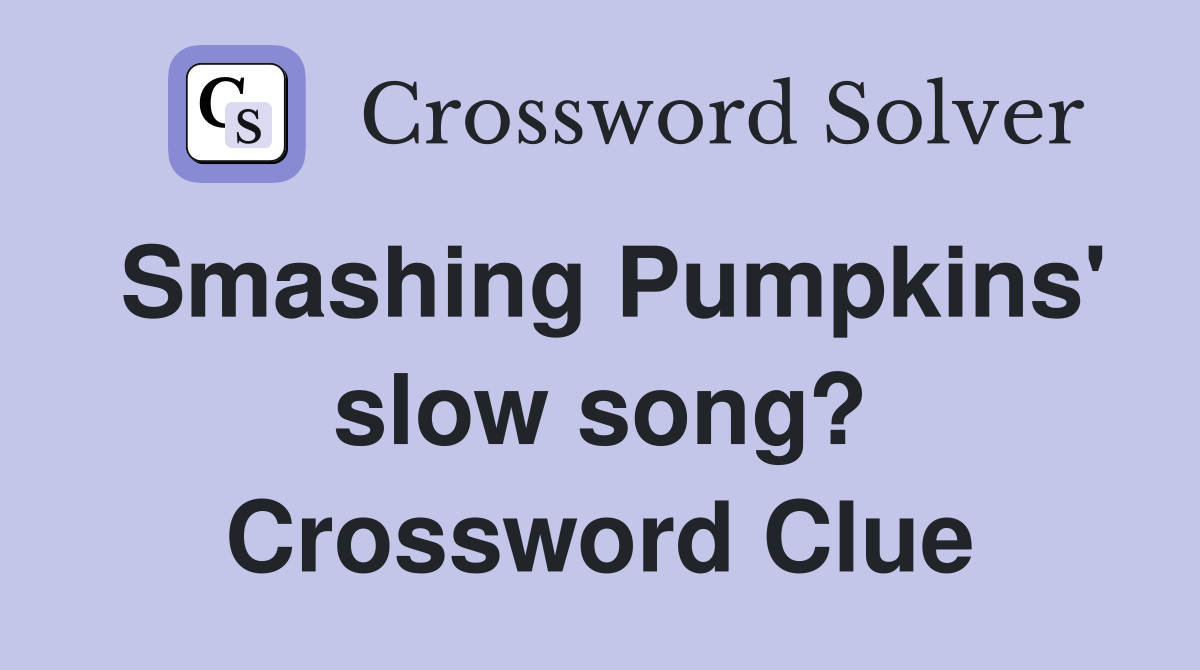 Smashing Pumpkins' slow song? Crossword Clue
