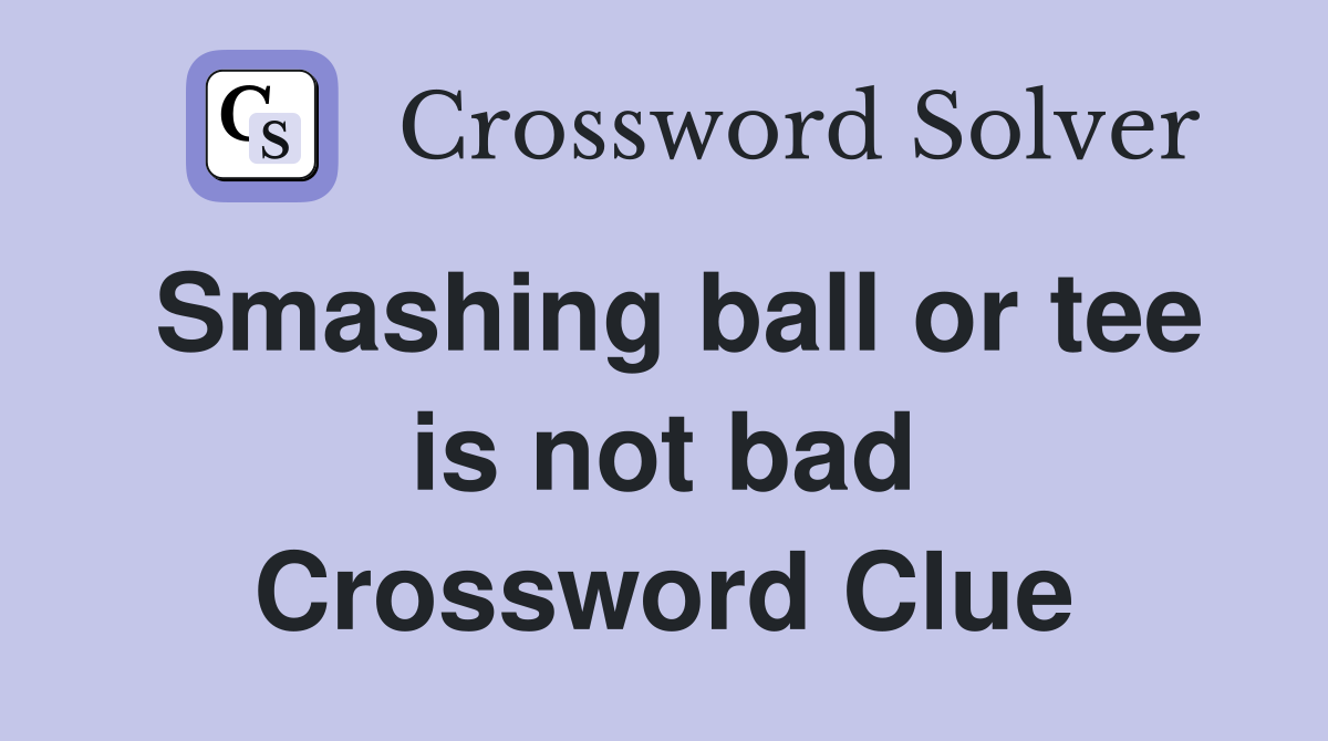 Smashing ball or tee is not bad Crossword Clue