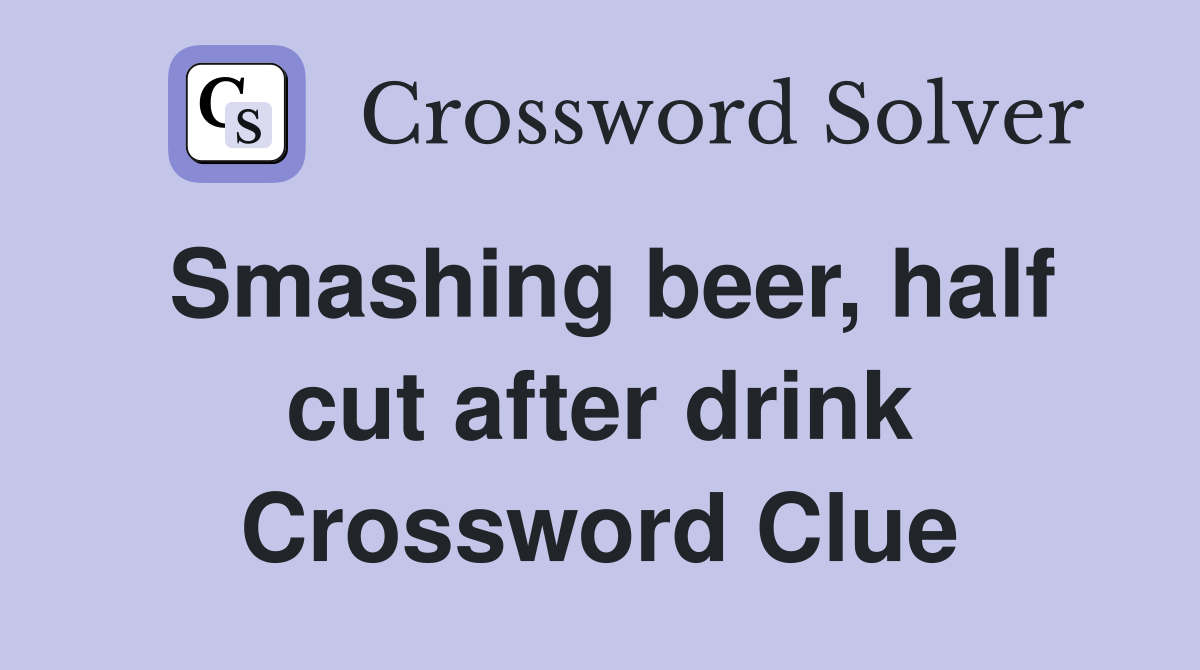 Smashing beer, half cut after drink Crossword Clue