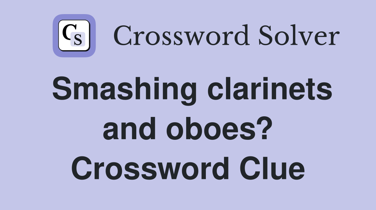 Smashing clarinets and oboes? Crossword Clue