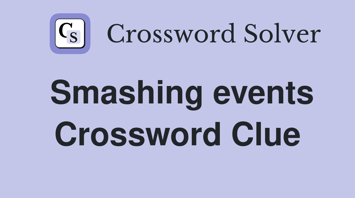 Smashing events Crossword Clue
