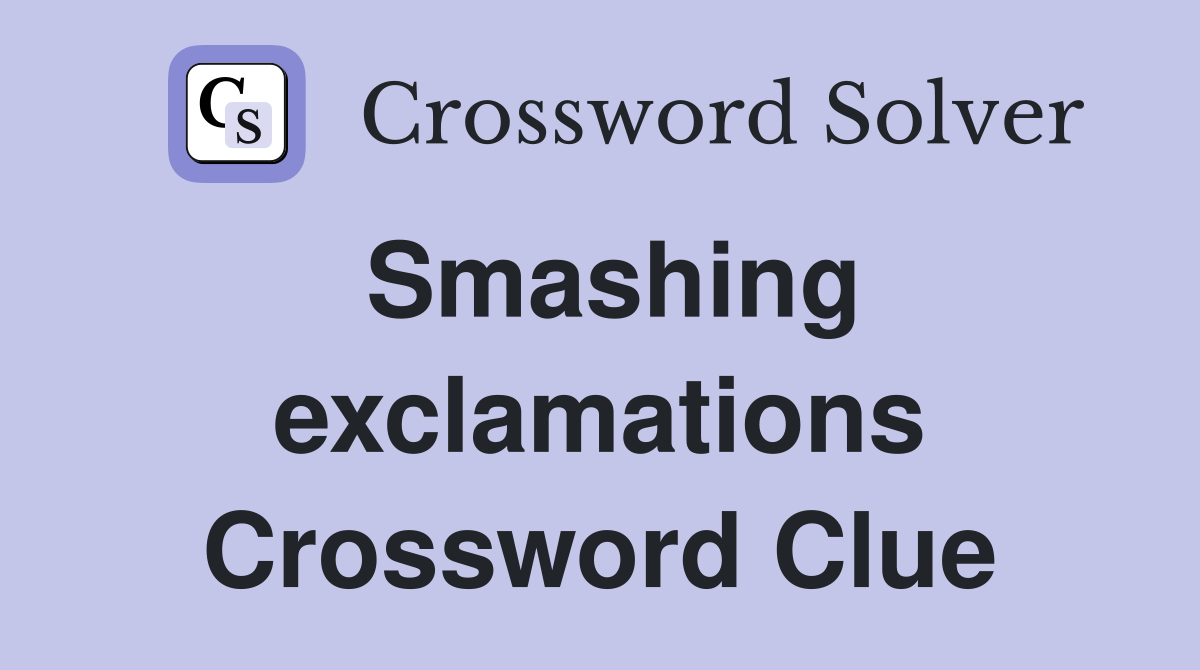 Smashing exclamations Crossword Clue