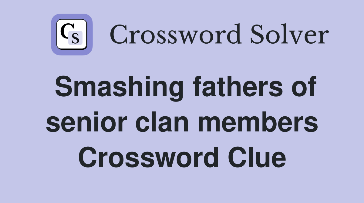 Smashing fathers of senior clan members Crossword Clue