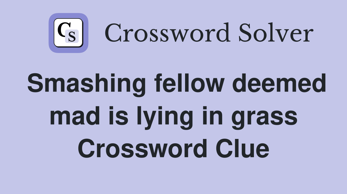 Smashing fellow deemed mad is lying in grass Crossword Clue