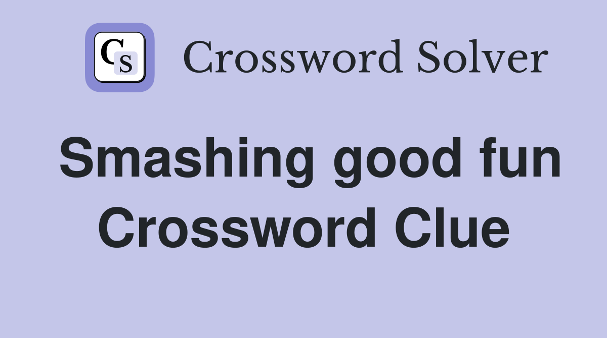 Smashing good fun Crossword Clue