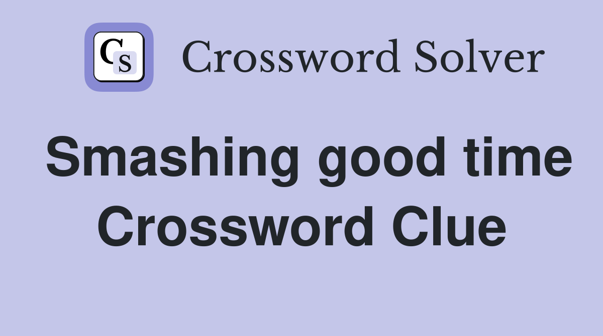 Smashing good time Crossword Clue