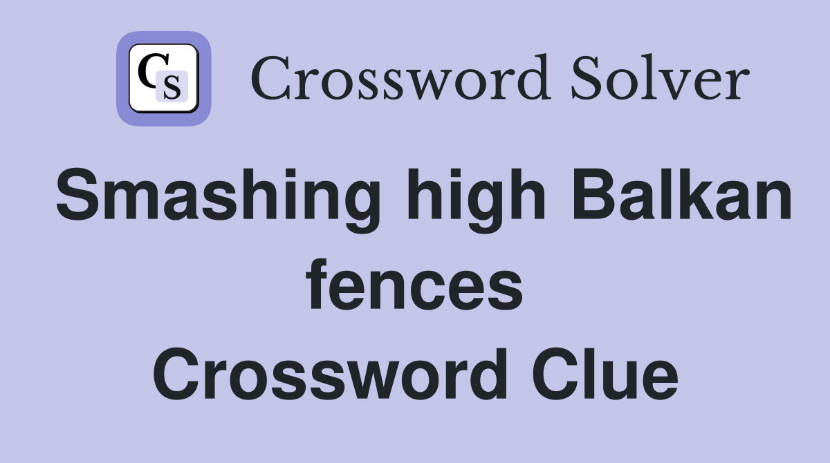Smashing high Balkan fences Crossword Clue