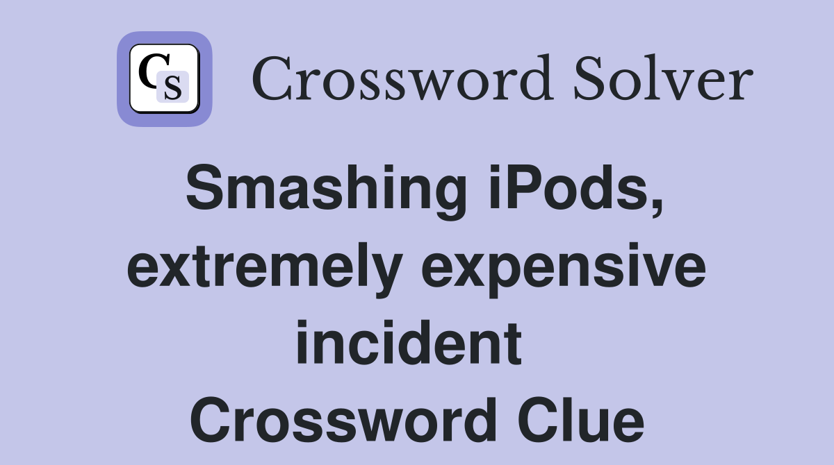 Smashing iPods, extremely expensive incident  Crossword Clue