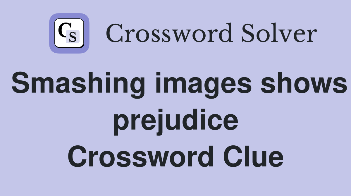 Smashing images shows prejudice Crossword Clue
