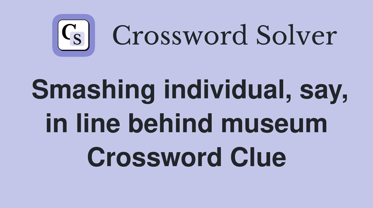 Smashing individual, say, in line behind museum Crossword Clue