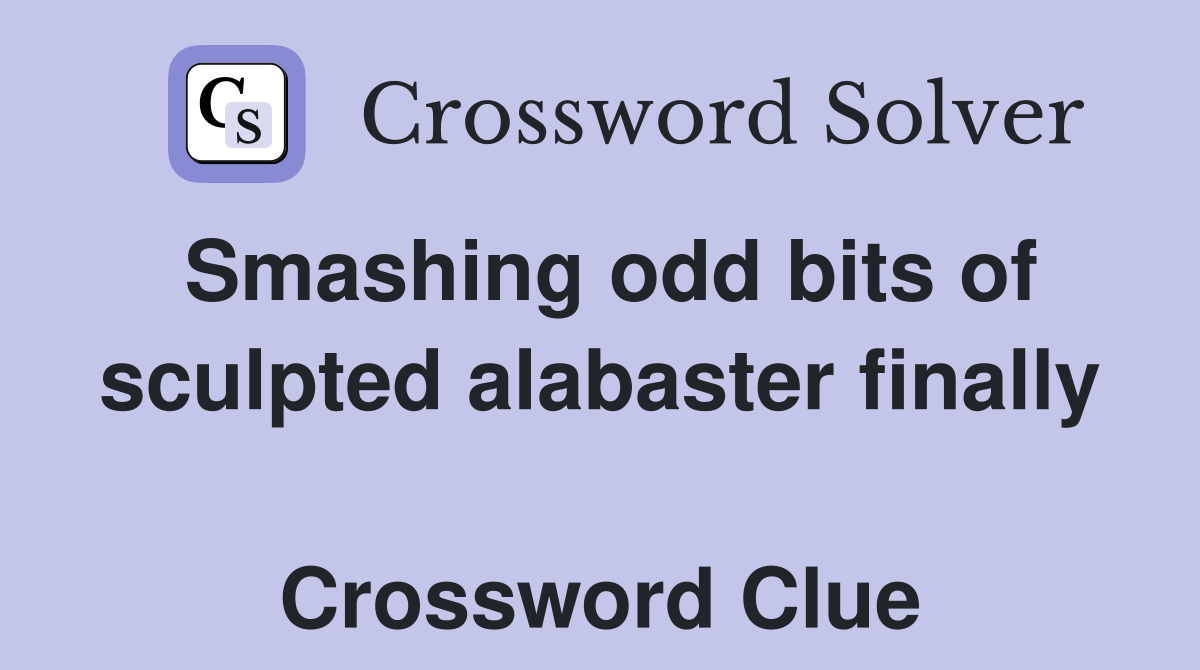 Smashing odd bits of sculpted alabaster finally  Crossword Clue