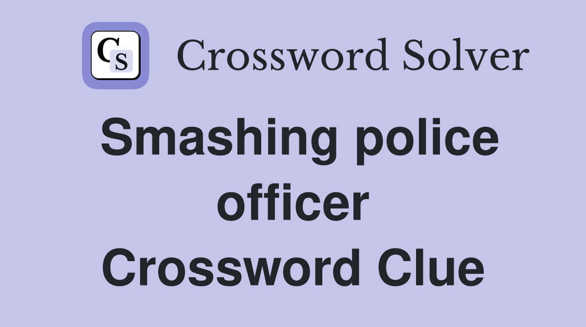 Smashing police officer Crossword Clue