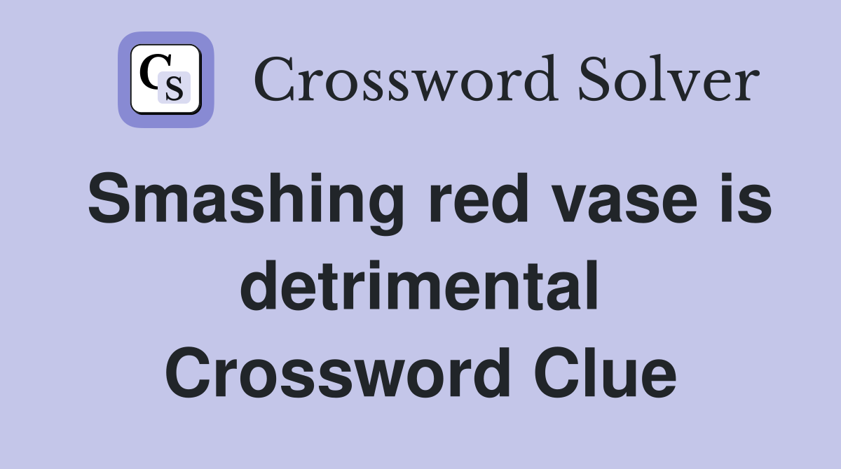 Smashing red vase is detrimental Crossword Clue