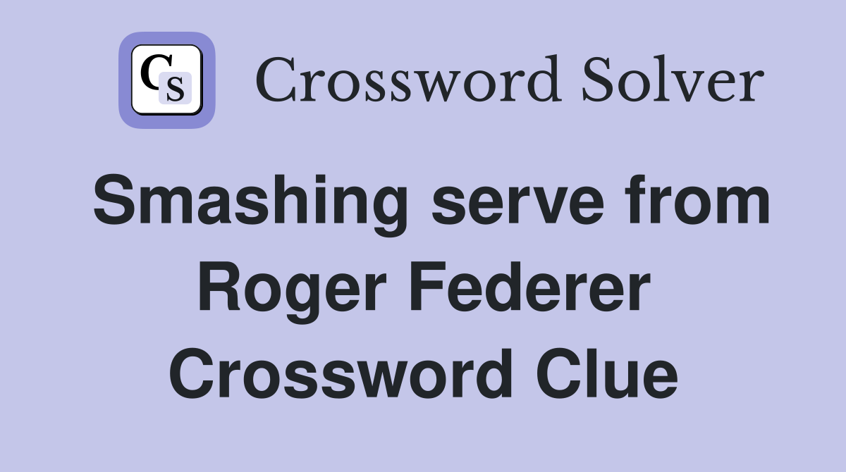Smashing serve from Roger Federer Crossword Clue
