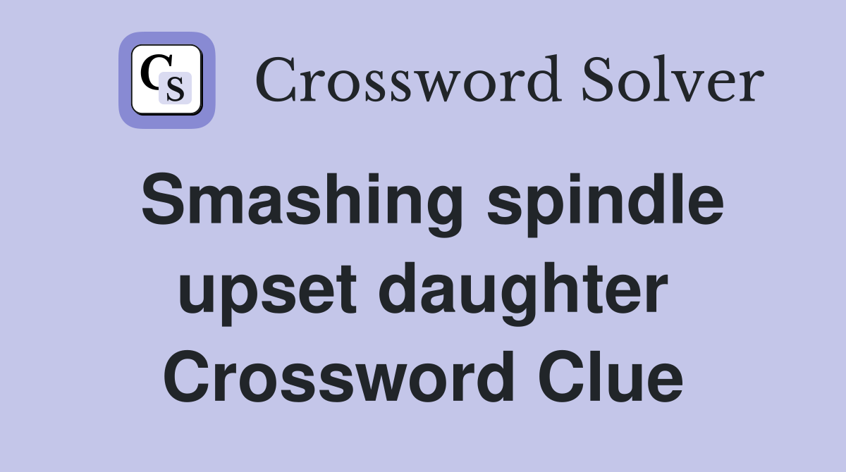 Smashing spindle upset daughter Crossword Clue