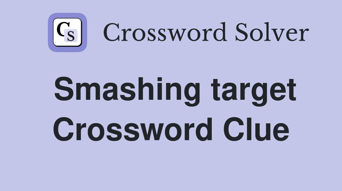 Smashing target Crossword Clue