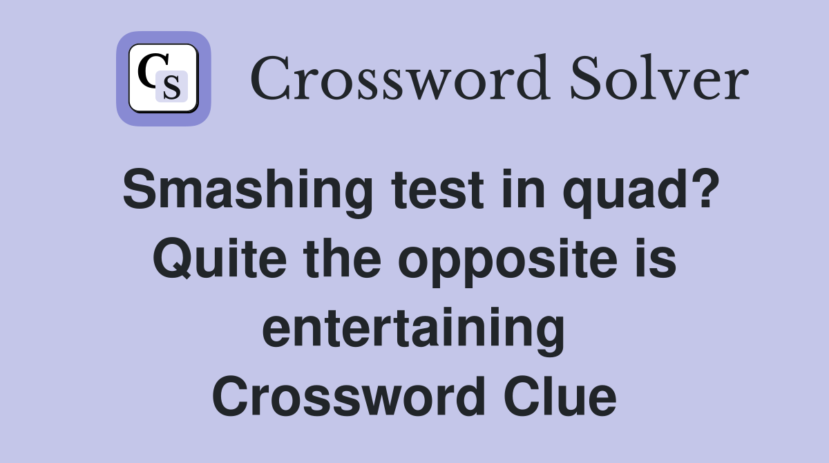 Smashing test in quad? Quite the opposite is entertaining Crossword Clue