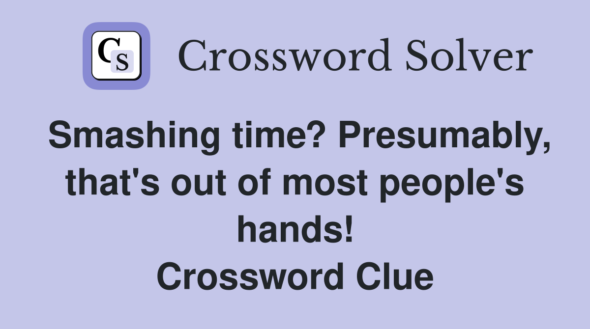 Smashing time? Presumably, that's out of most people's hands! Crossword Clue