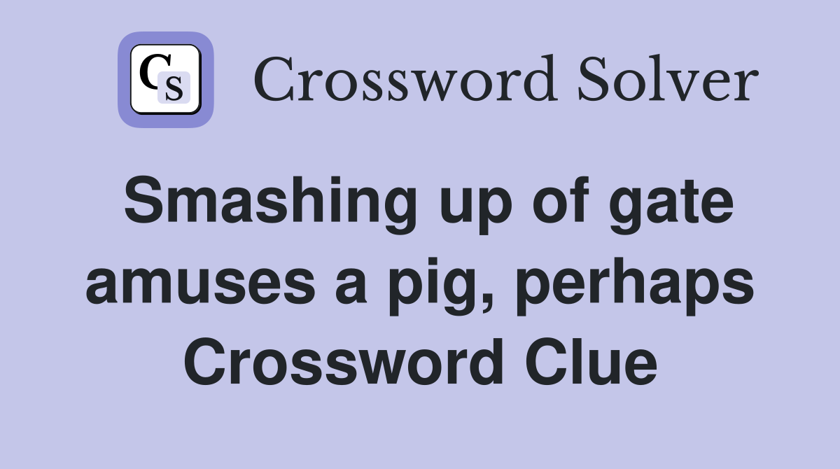 Smashing up of gate amuses a pig, perhaps Crossword Clue